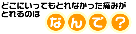 どこにいってもとれなかった痛みがとれるのはなんで？